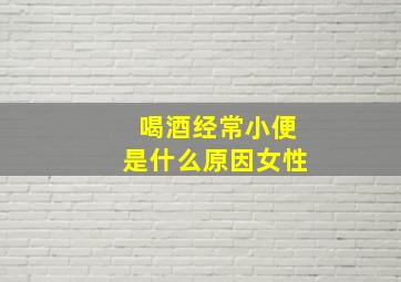 喝酒经常小便是什么原因女性