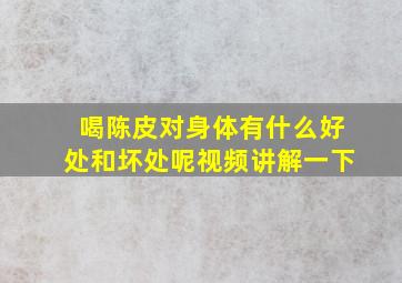 喝陈皮对身体有什么好处和坏处呢视频讲解一下