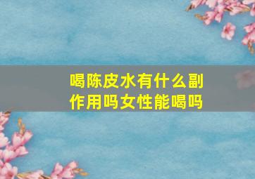 喝陈皮水有什么副作用吗女性能喝吗