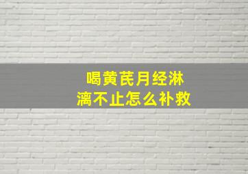 喝黄芪月经淋漓不止怎么补救