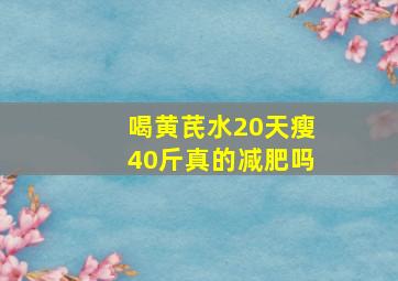 喝黄芪水20天瘦40斤真的减肥吗