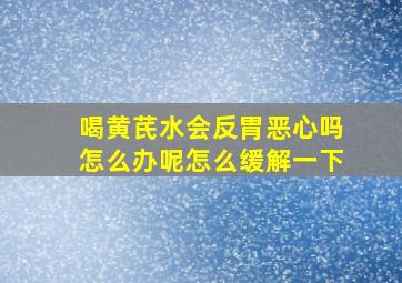 喝黄芪水会反胃恶心吗怎么办呢怎么缓解一下