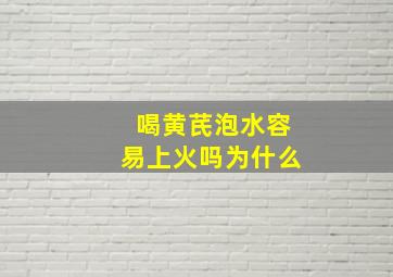 喝黄芪泡水容易上火吗为什么