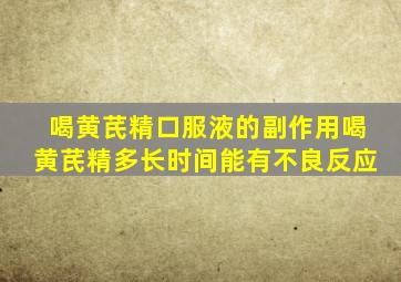 喝黄芪精口服液的副作用喝黄芪精多长时间能有不良反应