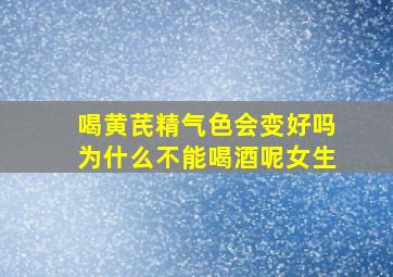 喝黄芪精气色会变好吗为什么不能喝酒呢女生