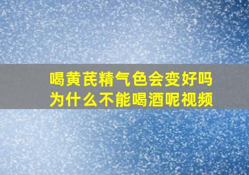 喝黄芪精气色会变好吗为什么不能喝酒呢视频