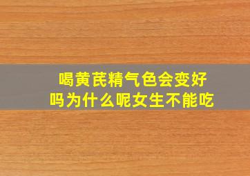 喝黄芪精气色会变好吗为什么呢女生不能吃