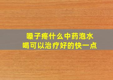 嗓子疼什么中药泡水喝可以治疗好的快一点