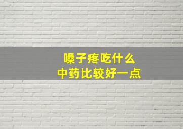 嗓子疼吃什么中药比较好一点