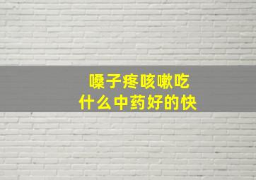 嗓子疼咳嗽吃什么中药好的快