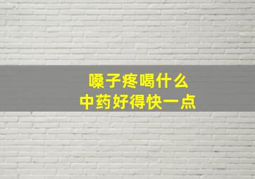 嗓子疼喝什么中药好得快一点