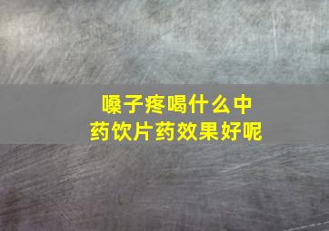 嗓子疼喝什么中药饮片药效果好呢