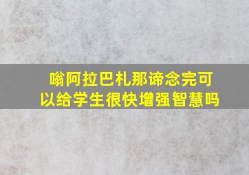 嗡阿拉巴札那谛念完可以给学生很快增强智慧吗