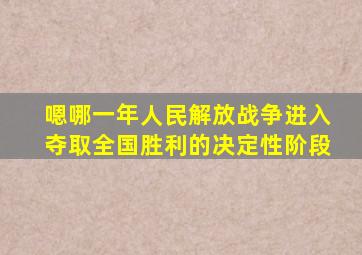 嗯哪一年人民解放战争进入夺取全国胜利的决定性阶段