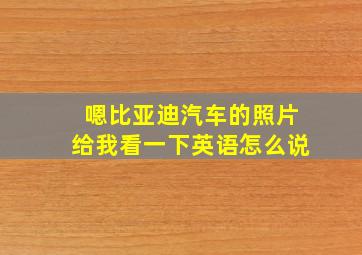 嗯比亚迪汽车的照片给我看一下英语怎么说