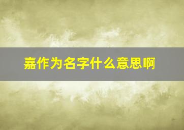 嘉作为名字什么意思啊