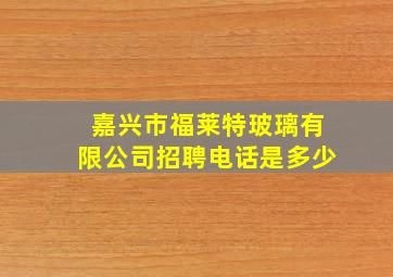 嘉兴市福莱特玻璃有限公司招聘电话是多少