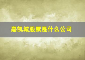 嘉凯城股票是什么公司