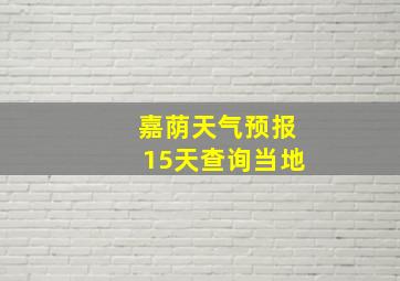 嘉荫天气预报15天查询当地