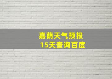 嘉荫天气预报15天查询百度