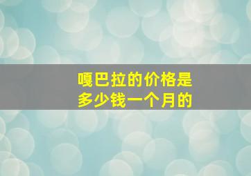 嘎巴拉的价格是多少钱一个月的