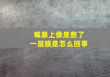 嘴唇上像是敷了一层膜是怎么回事