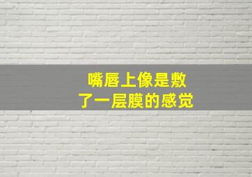 嘴唇上像是敷了一层膜的感觉