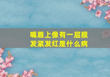 嘴唇上像有一层膜发紧发红是什么病