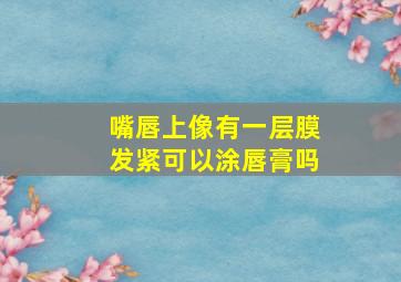 嘴唇上像有一层膜发紧可以涂唇膏吗