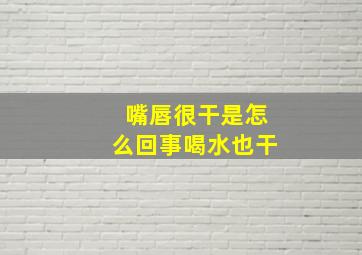 嘴唇很干是怎么回事喝水也干