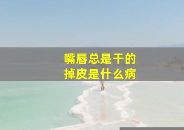 嘴唇总是干的掉皮是什么病