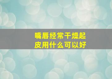 嘴唇经常干燥起皮用什么可以好