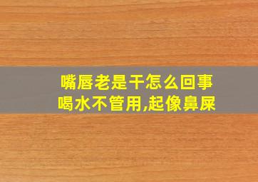 嘴唇老是干怎么回事喝水不管用,起像鼻屎