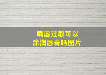 嘴唇过敏可以涂润唇膏吗图片