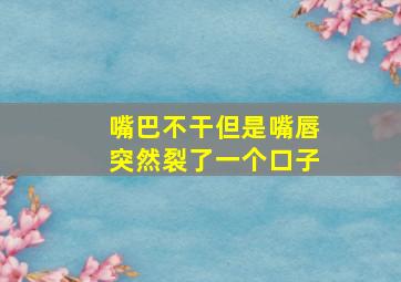 嘴巴不干但是嘴唇突然裂了一个口子