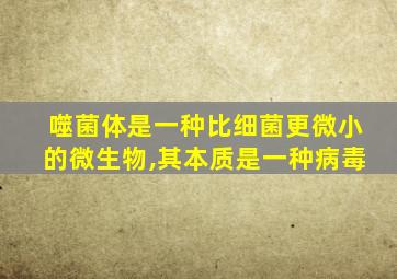 噬菌体是一种比细菌更微小的微生物,其本质是一种病毒