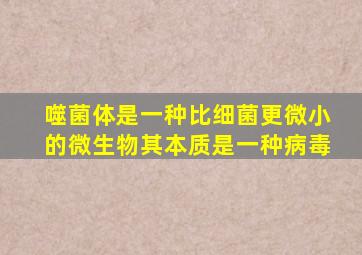 噬菌体是一种比细菌更微小的微生物其本质是一种病毒