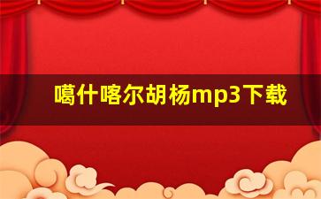 噶什喀尔胡杨mp3下载