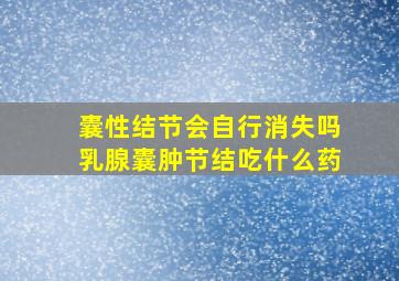 囊性结节会自行消失吗乳腺囊肿节结吃什么药