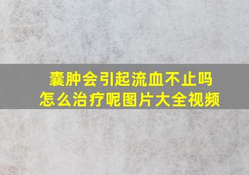 囊肿会引起流血不止吗怎么治疗呢图片大全视频