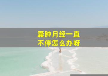 囊肿月经一直不停怎么办呀