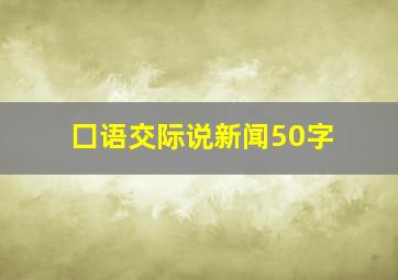 囗语交际说新闻50字