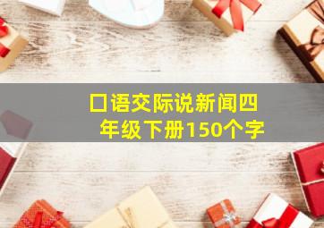 囗语交际说新闻四年级下册150个字