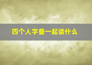 四个人字叠一起读什么