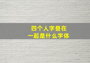 四个人字叠在一起是什么字体