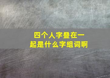 四个人字叠在一起是什么字组词啊