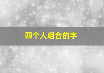 四个人组合的字