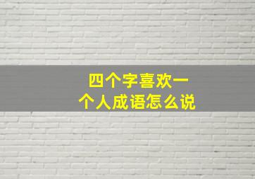 四个字喜欢一个人成语怎么说