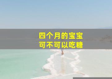 四个月的宝宝可不可以吃糖