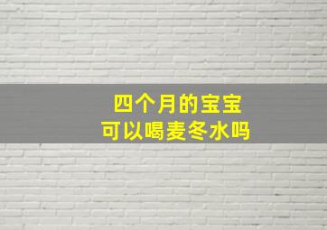 四个月的宝宝可以喝麦冬水吗